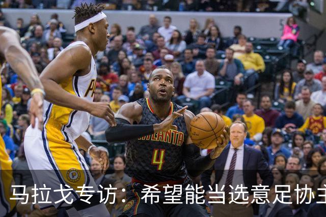 马拉戈专访：希望能当选意足协主席；选择曼奇尼是对的