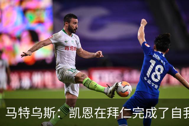 马特乌斯：凯恩在拜仁完成了自我重塑，他体现出真正的榜样力量
