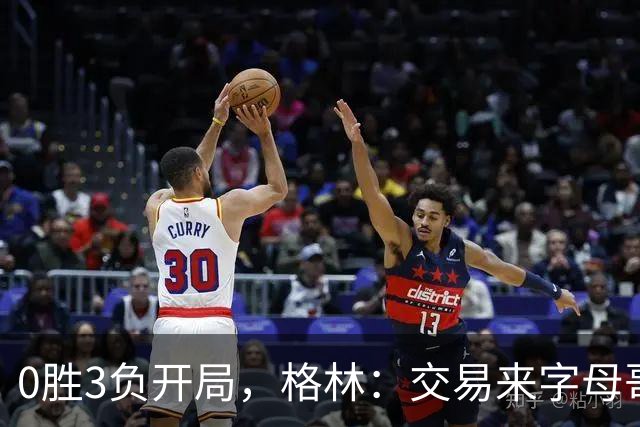 0胜3负开局，格林：交易来字母哥就得掏空阵容深度