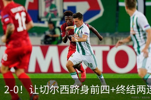 2-0！让切尔西跻身前四+终结两连败！送曼联9场不胜，罗杰斯破球荒