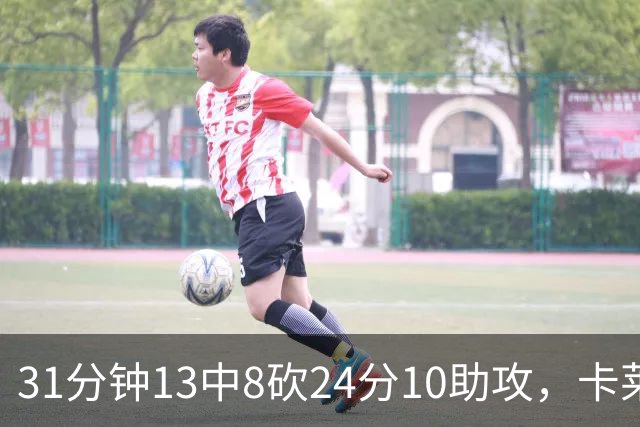 31分钟13中8砍24分10助攻，卡莱尔只说了四个字