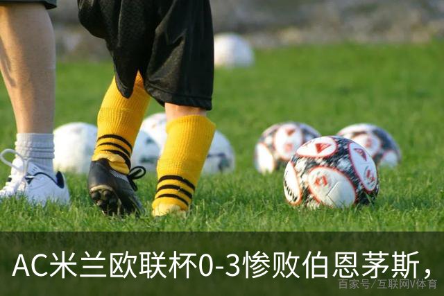 AC米兰欧联杯0-3惨败伯恩茅斯，暴露战术与阵容深度危机