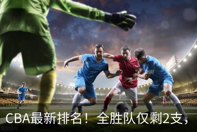 CBA最新排名！全胜队仅剩2支，辽宁北京抢第1，广东回前8，深圳青岛成倒数