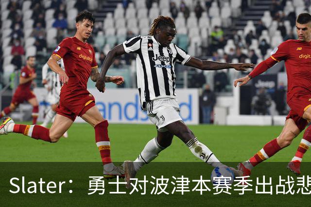Slater：勇士对波津本赛季出战悲观，正探索交易但保持耐心