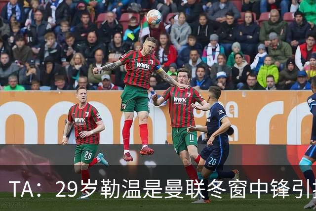 TA：29岁勒温是曼联冬窗中锋引援重点目标之一，利兹联仍希望续约