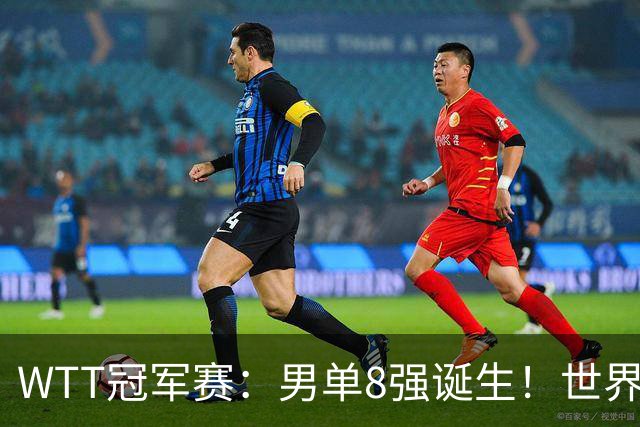 WTT冠军赛：男单8强诞生！世界前三输光，国乒3胜2负逆转小勒布伦